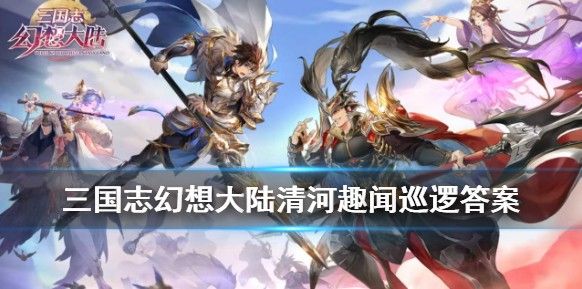 三国志幻想大陆清河趣闻答案大全 全问题答案汇总[多图]图片1