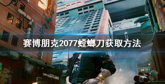 赛博朋克2077螳螂刀怎么得？螳螂刀获取攻略[多图]图片1