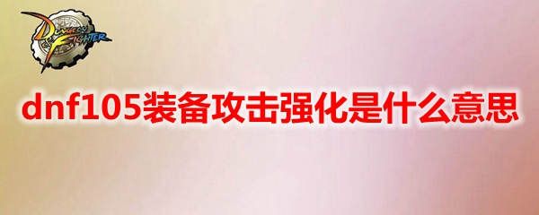 dnf110版本攻击强化什么意思？地下城与勇士装备攻击强化系统介绍[多图]图片1